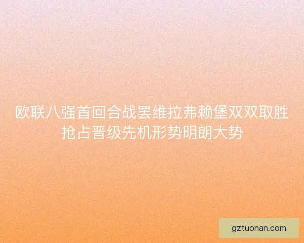 欧联八强首回合战罢维拉弗赖堡双双取胜抢占晋级先机形势明朗大势