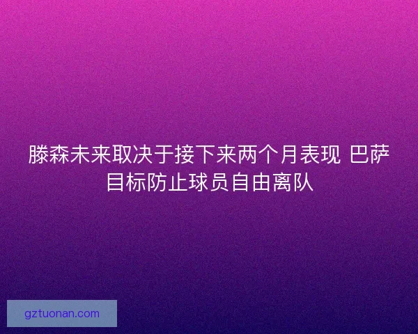 滕森未来取决于接下来两个月表现 巴萨目标防止球员自由离队