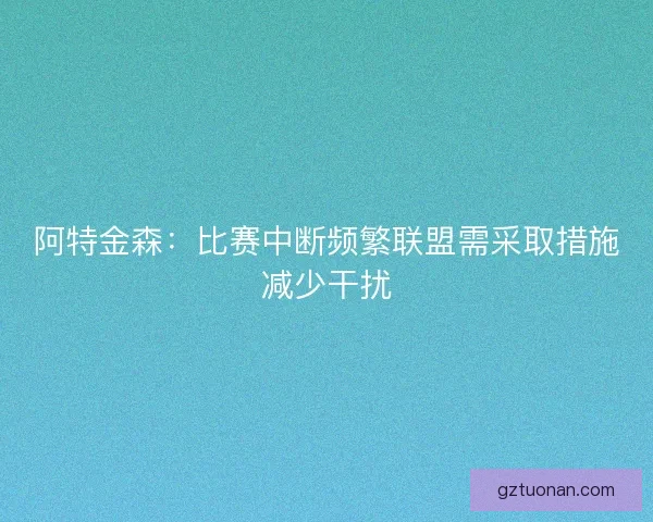 阿特金森：比赛中断频繁联盟需采取措施减少干扰
